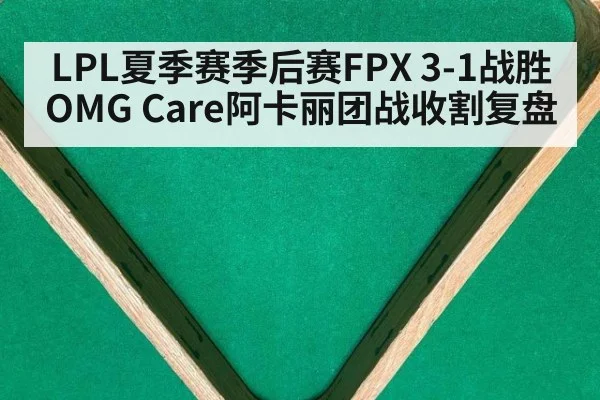 LPL夏季赛季后赛FPX 3-1战胜OMG Care阿卡丽团战收割复盘