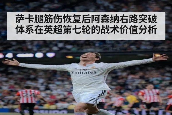 萨卡腿筋伤恢复后阿森纳右路突破体系在英超第七轮的战术价值分析
