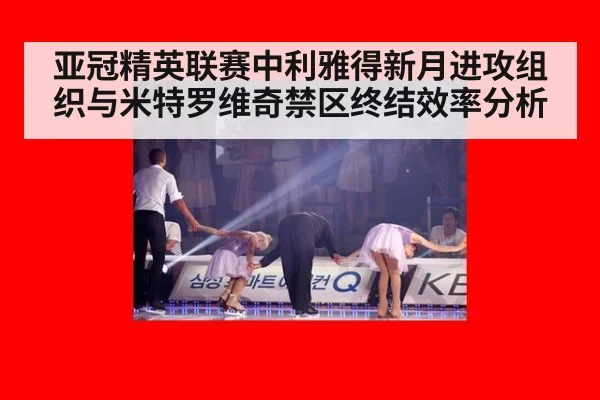 亚冠精英联赛中利雅得新月进攻组织与米特罗维奇禁区终结效率分析