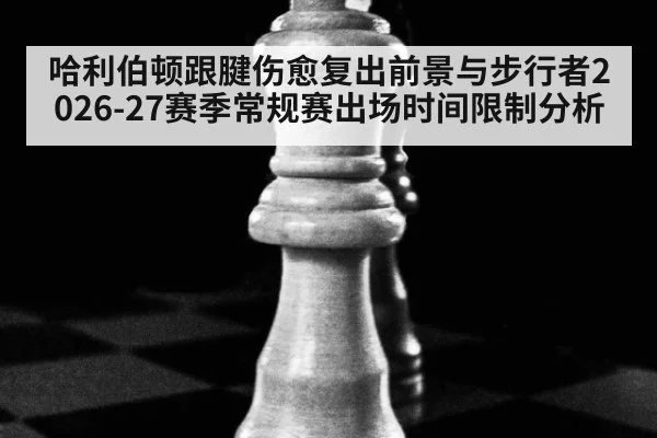 哈利伯顿跟腱伤愈复出前景与步行者2026-27赛季常规赛出场时间限制分析