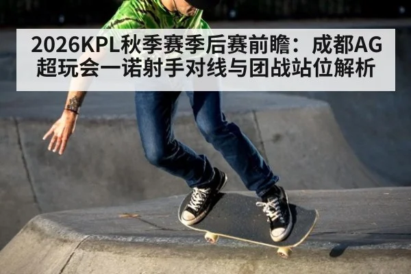 2026KPL秋季赛季后赛前瞻：成都AG超玩会一诺射手对线与团战站位解析